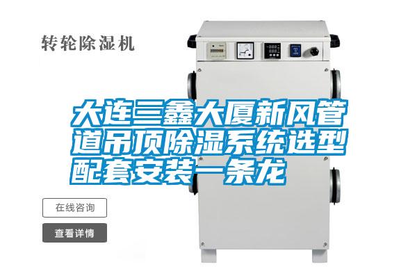 大連三鑫大廈新風管道吊頂91看片在线下载係統選型配套安裝一條龍