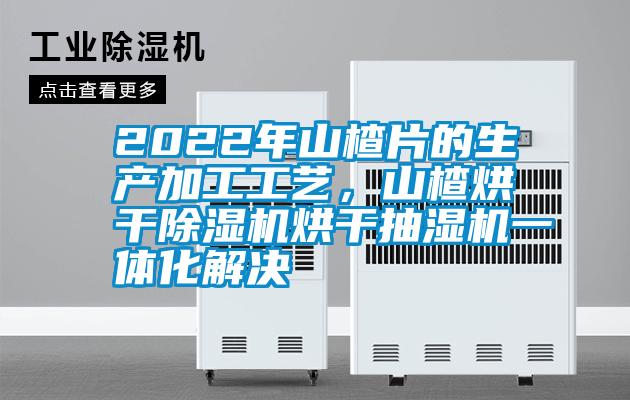 2022年山楂片的生產加工工藝，山楂烘幹91看片在线下载機烘幹抽濕機一體化解決