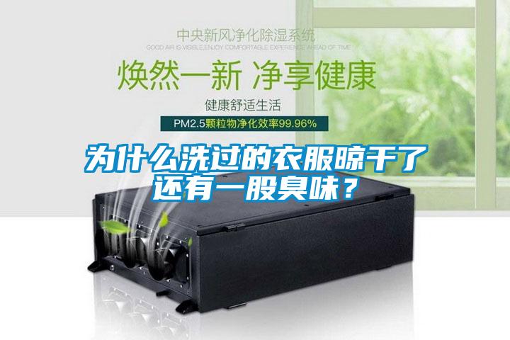 為什麽洗過的衣服晾幹了還有一股臭味？