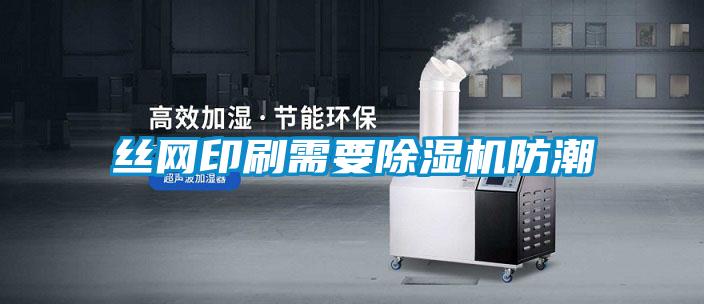 絲網印刷需要91看片在线下载機防潮