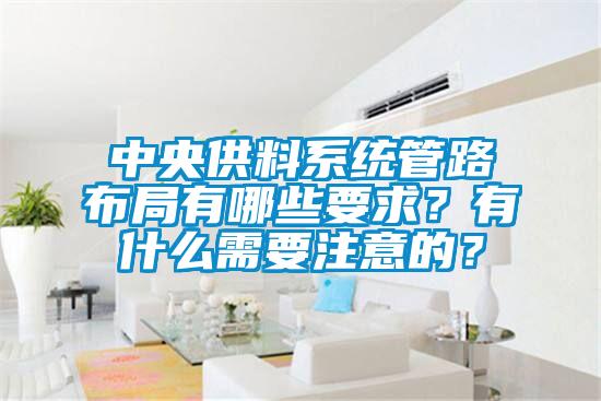 中央供料係統管路布局有哪些要求？有什麽需要注意的？