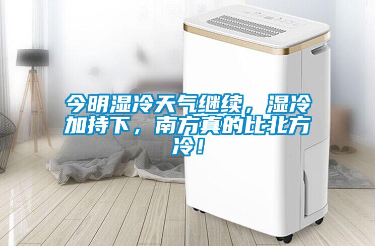 今明濕冷天氣繼續，濕冷加持下，南方真的比北方冷！