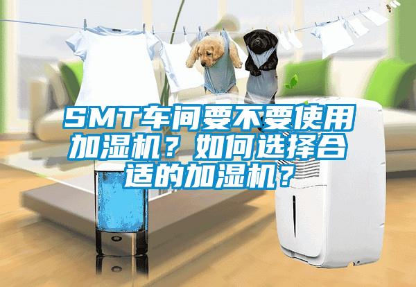 SMT車間要不要使用加濕機？如何選擇合適的加濕機？