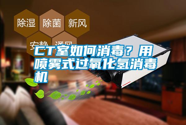 CT室如何消毒？用噴霧式過氧化氫消毒機