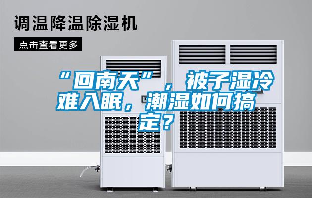 “回南天”，被子濕冷難入眠，潮濕如何搞定？
