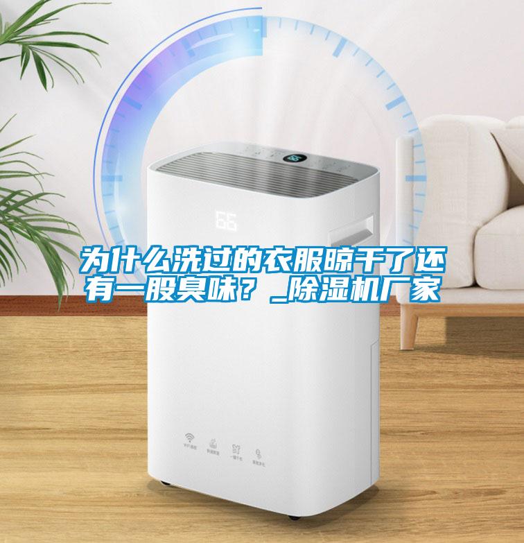 為什麽洗過的衣服晾幹了還有一股臭味？_91看片在线下载機廠家