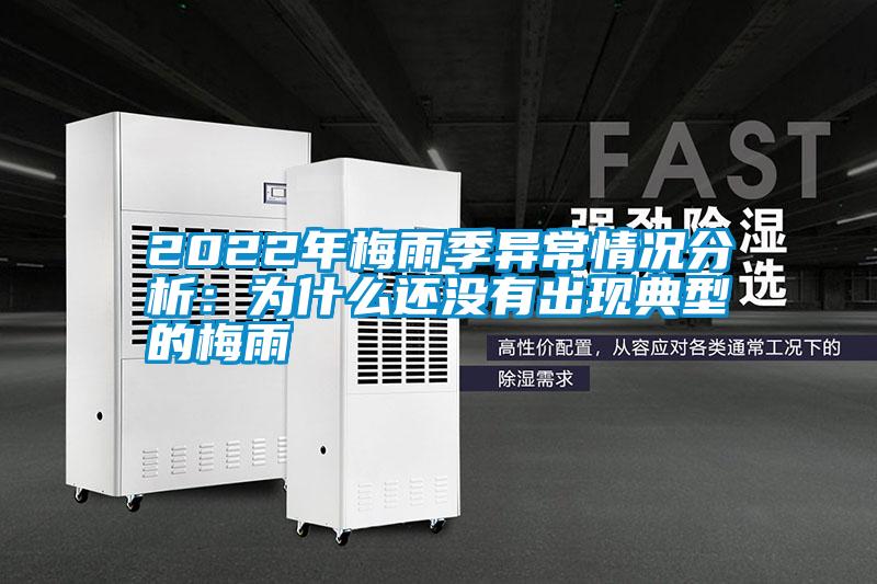 2022年梅雨季異常情況分析：為什麽還沒有出現典型的梅雨