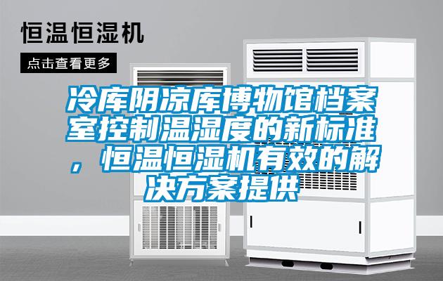 冷庫陰涼庫博物館檔案室控製溫濕度的新標準，恒溫恒濕機有效的解決免费看片下载提供