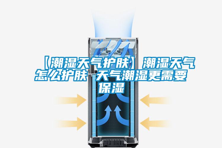 【潮濕天氣護膚】潮濕天氣怎麽護膚 天氣潮濕更需要保濕
