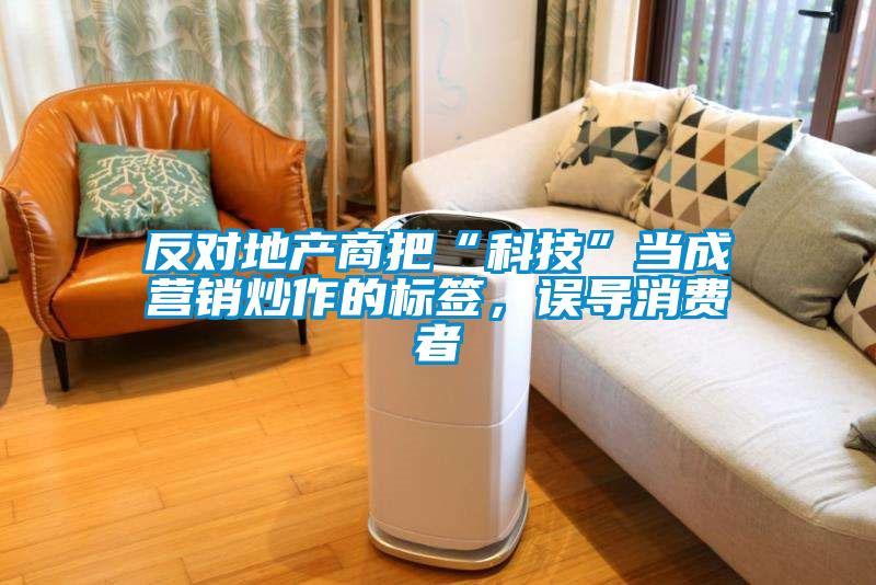反對地產商把“科技”當成營銷炒作的標簽，誤導消費者