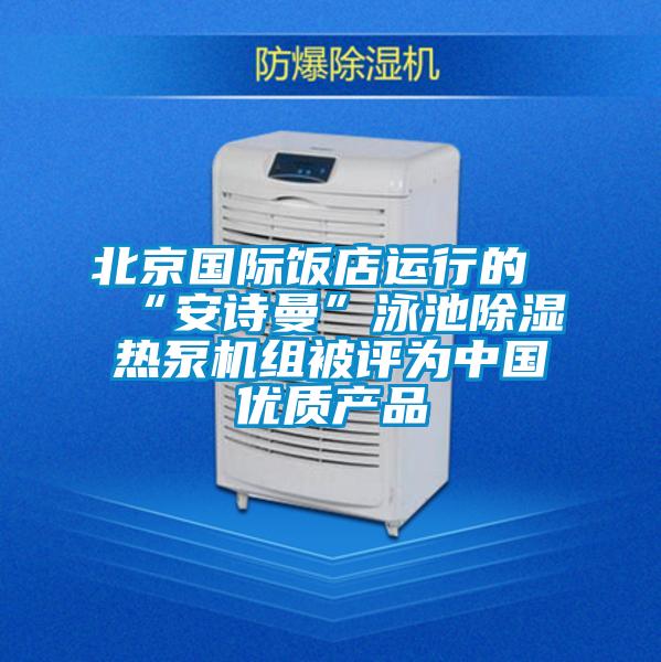 北京國際飯店運行的“91免费看片APP”泳池91看片在线下载熱泵機組被評為中國優質產品