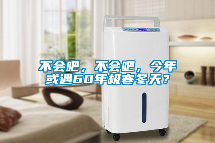 不會吧，不會吧，今年或遇60年極寒冬天？