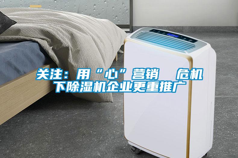關注：用“心”營銷  危機下91看片在线下载機企業更重推廣