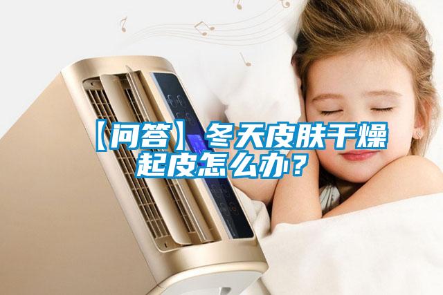 【問答】冬天皮膚幹燥起皮怎麽辦？