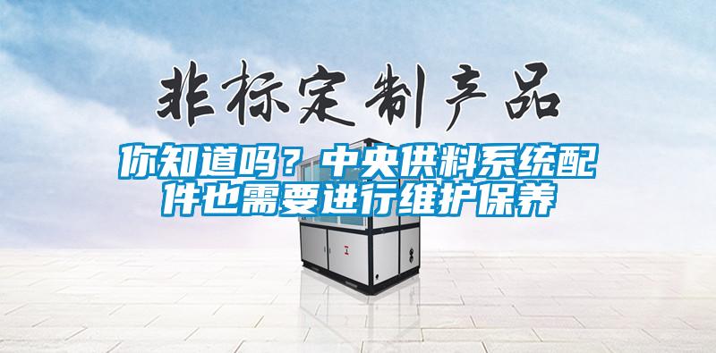 你知道嗎？中央供料係統配件也需要進行維護保養