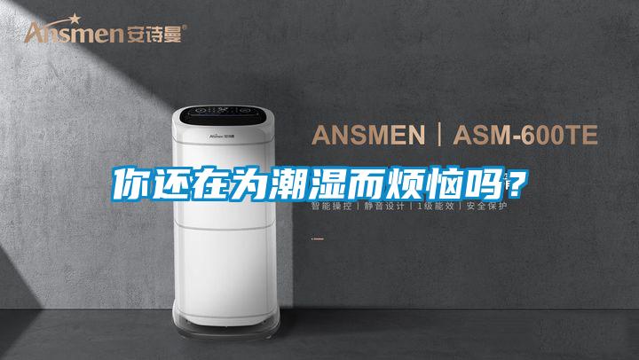 你還在為潮濕而煩惱嗎？