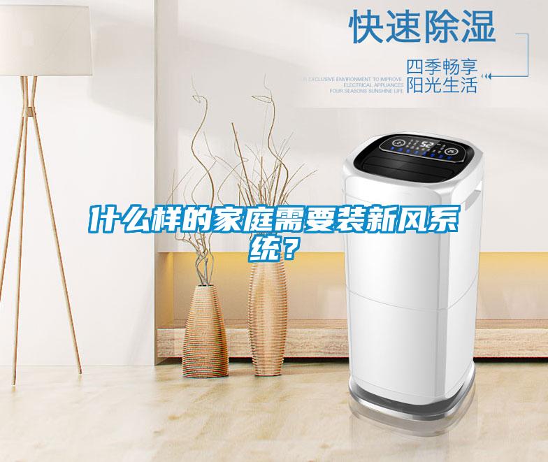 什麽樣的家庭需要裝新風係統？