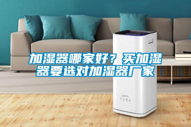 加濕器哪家好？買加濕器要選對加濕器廠家