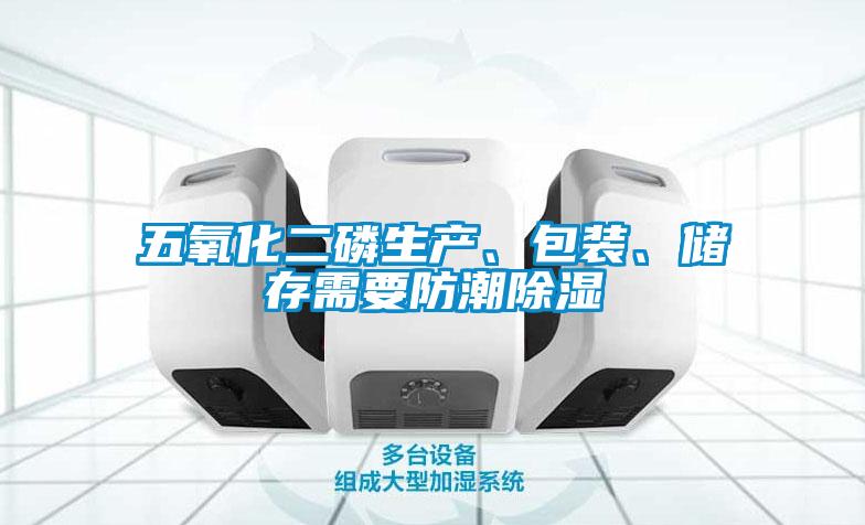 五氧化二磷生產、包裝、儲存需要防潮91看片在线下载