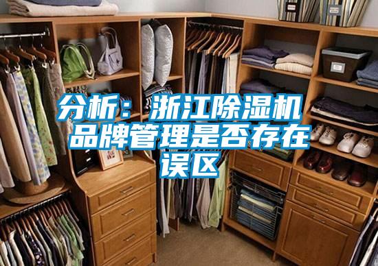 分析：浙江91看片在线下载機 品牌管理是否存在誤區