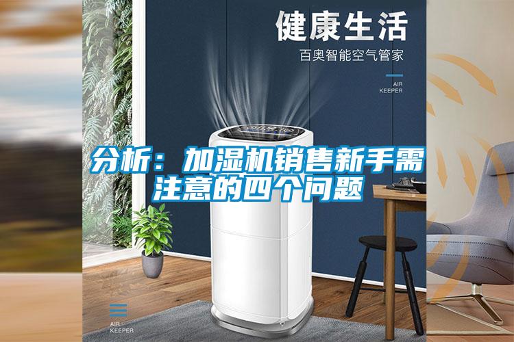 分析：加濕機銷售新手需注意的四個問題