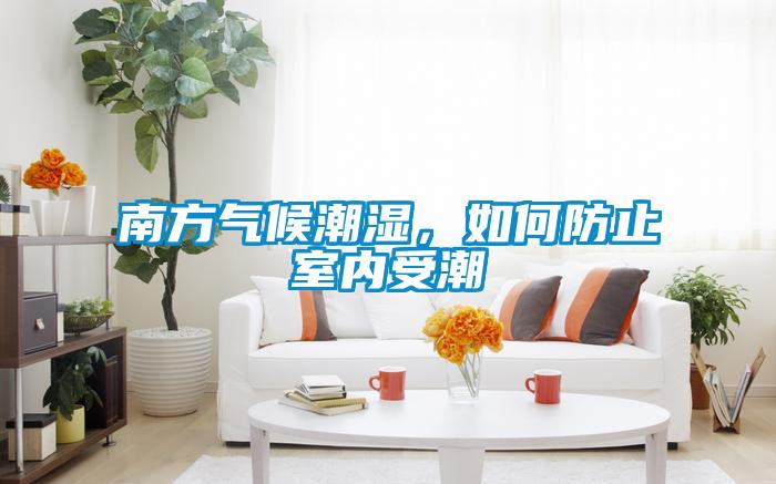 南方氣候潮濕，如何防止室內受潮