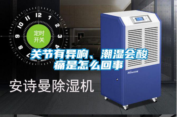關節有異響、潮濕會酸痛是怎麽回事
