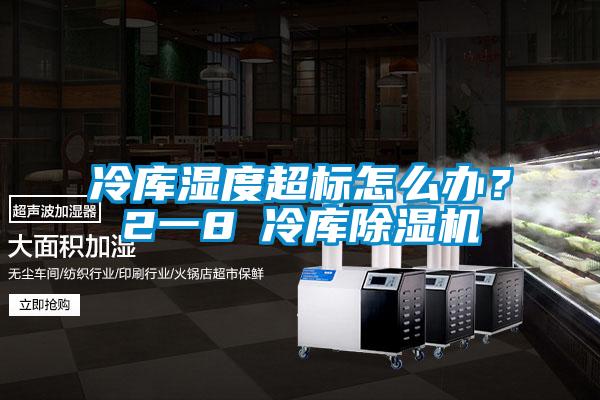 冷庫濕度超標怎麽辦？2一8℃冷庫91看片在线下载機