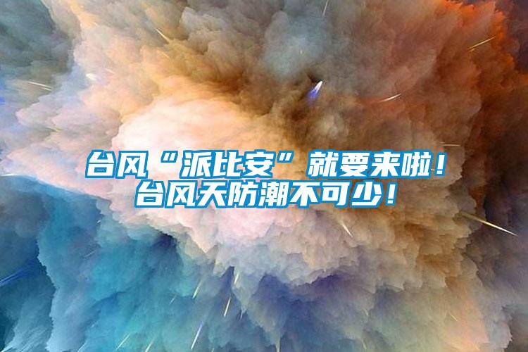 台風“派比安”就要來啦！台風天防潮不可少！