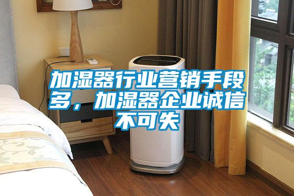 加濕器行業營銷手段多，加濕器企業誠信不可失