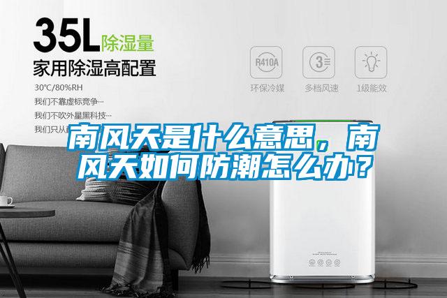 南風天是什麽意思，南風天如何防潮怎麽辦？
