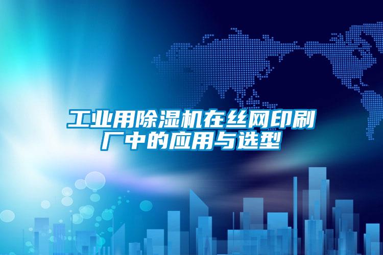 工業用91看片在线下载機在絲網印刷廠中的應用與選型