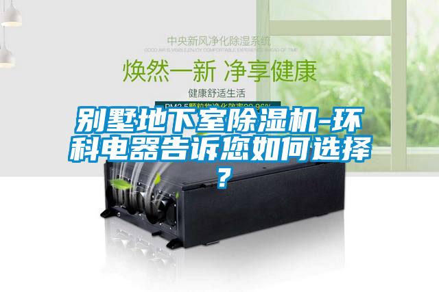 別墅地下室91看片在线下载機-環科電器告訴您如何選擇？