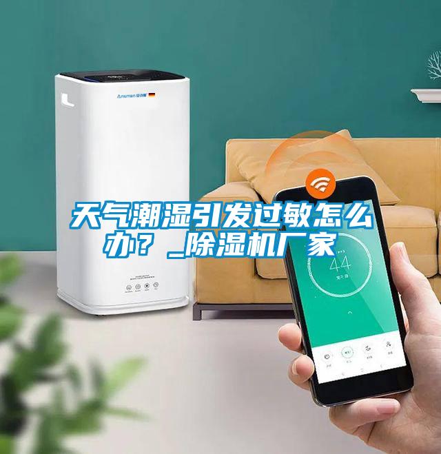 天氣潮濕引發過敏怎麽辦？_91看片在线下载機廠家