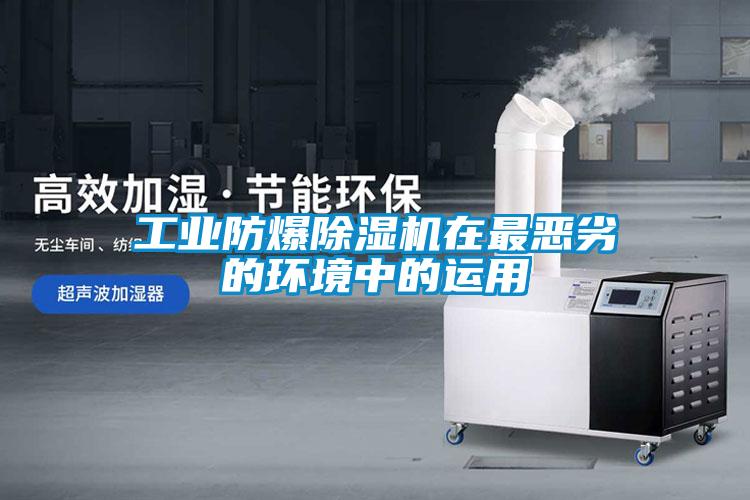 工業防爆91看片在线下载機在最惡劣的環境中的運用