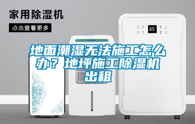 地麵潮濕無法施工怎麽辦？地坪施工91看片在线下载機出租