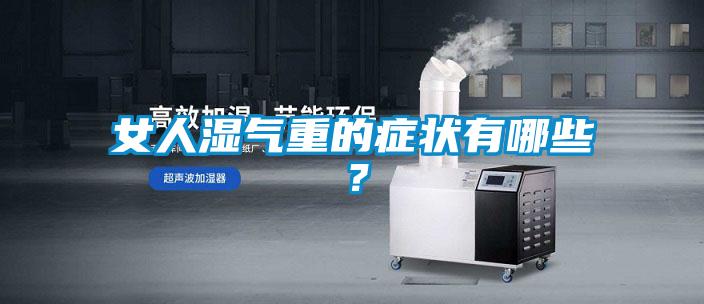 女人濕氣重的症狀有哪些？