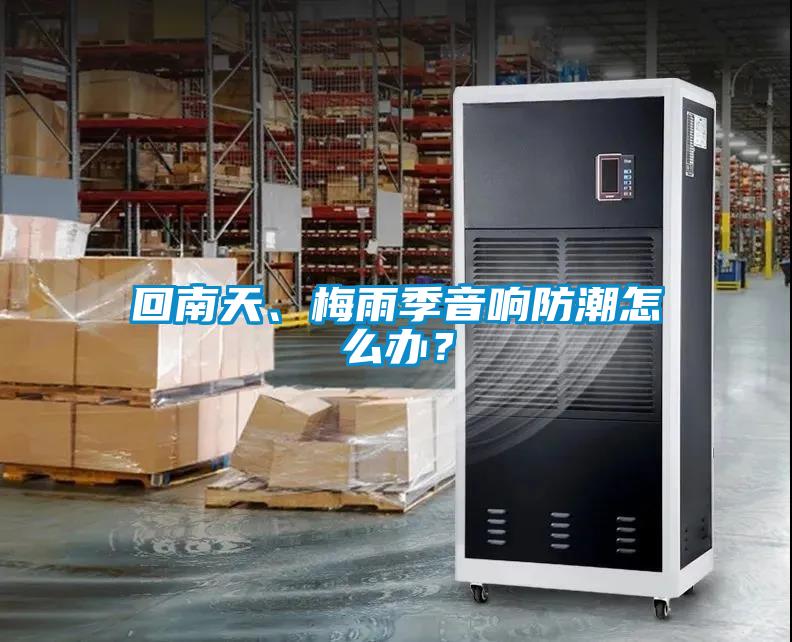 回南天、梅雨季音響防潮怎麽辦？