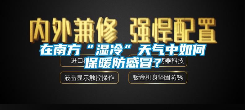 在南方“濕冷”天氣中如何保暖防感冒？