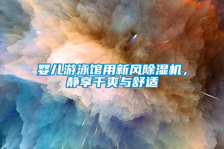 嬰兒遊泳館用新風91看片在线下载機，靜享幹爽與舒適
