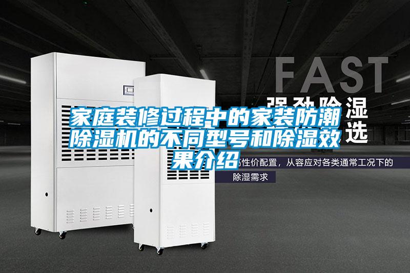 家庭裝修過程中的家裝防潮91看片在线下载機的不同型號和91看片在线下载效果介紹