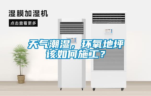 天氣潮濕，環氧地坪該如何施工？