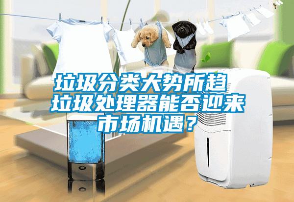 垃圾分類大勢所趨 垃圾處理器能否迎來市場機遇？