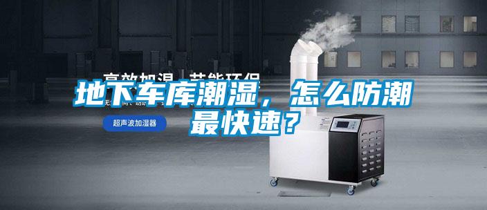 地下車庫潮濕，怎麽防潮最快速？