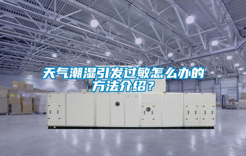 天氣潮濕引發過敏怎麽辦的方法介紹？