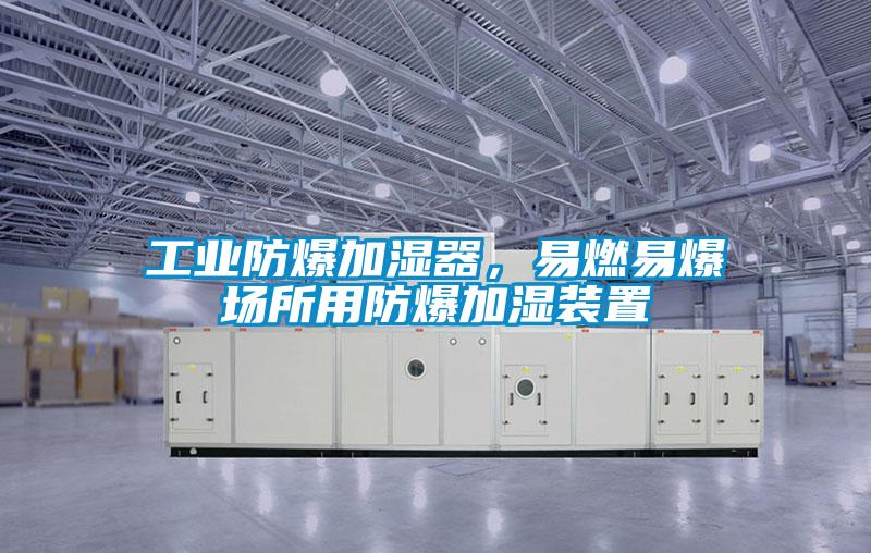 工業防爆加濕器，易燃易爆場所用防爆加濕裝置