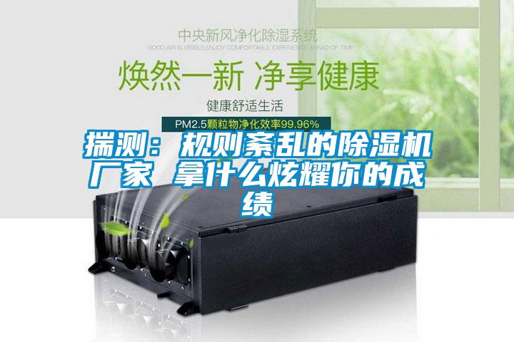 揣測：規則紊亂的91看片在线下载機廠家 拿什麽炫耀你的成績