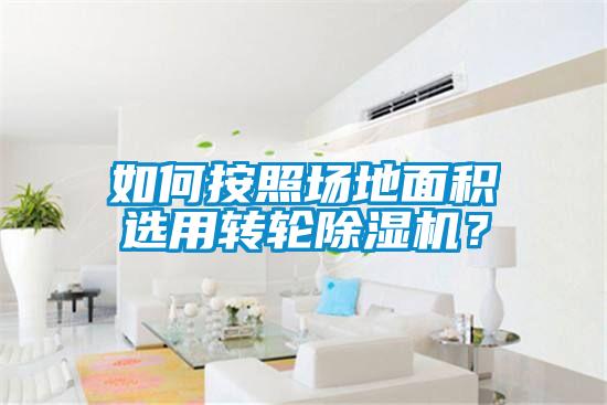 如何按照場地麵積選用轉輪91看片在线下载機？