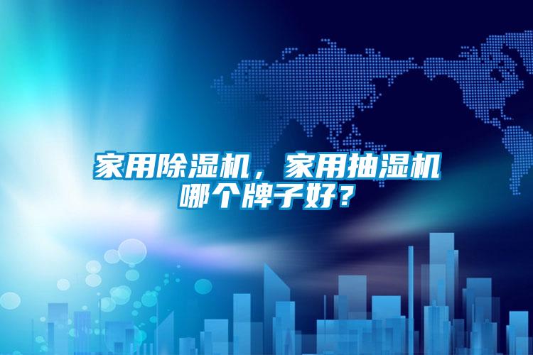 家用91看片在线下载機，家用抽濕機哪個牌子好？