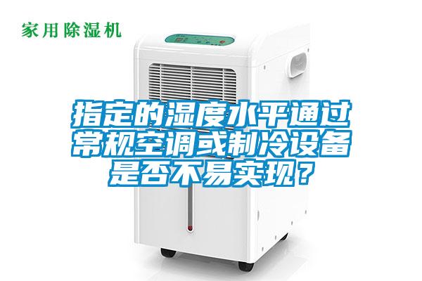 指定的濕度水平通過常規空調或製冷設備是否不易實現？